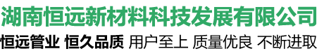 湖南恒遠(yuǎn)新材料科技發(fā)展有限公司_湖南恒遠(yuǎn)新材料|恒遠(yuǎn)新材料|給水管哪家好